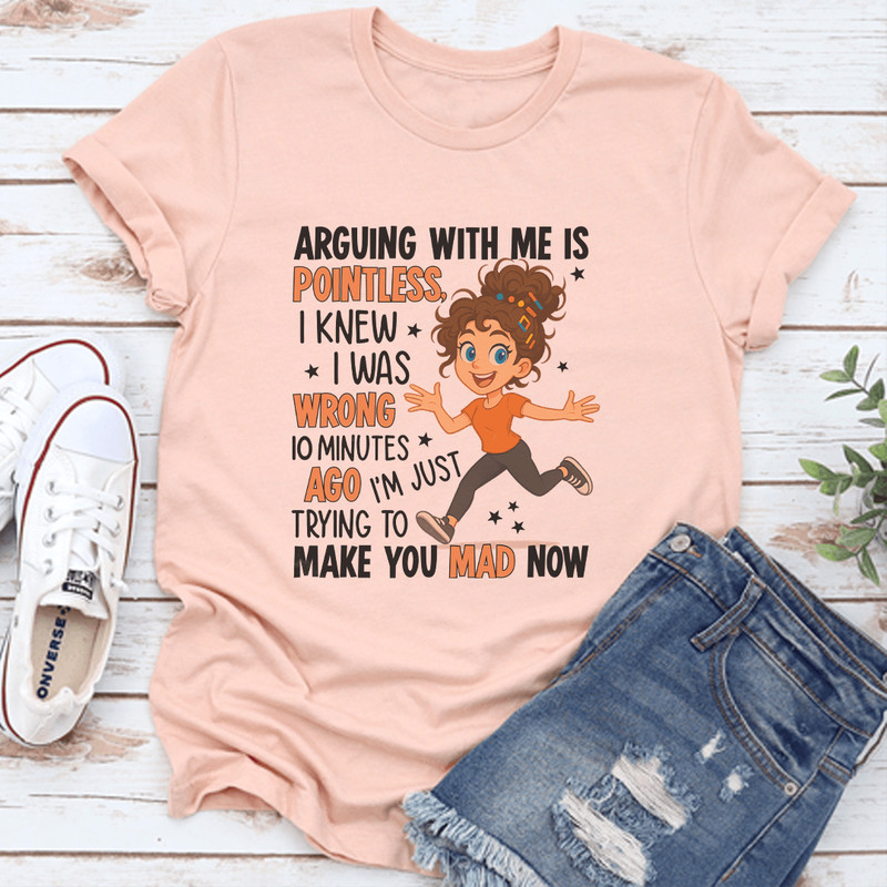 Arguing With Me Is Pointless I Knew I Was Wrong 10 Minutes Ago Tee 3