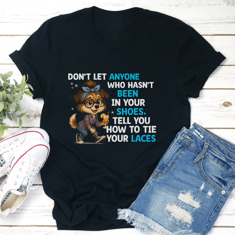 Dont Let Anyone Who Hasnt Been In Your Shoes Tee 3