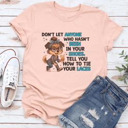 don't let anyone who hasn't been in your shoes tee