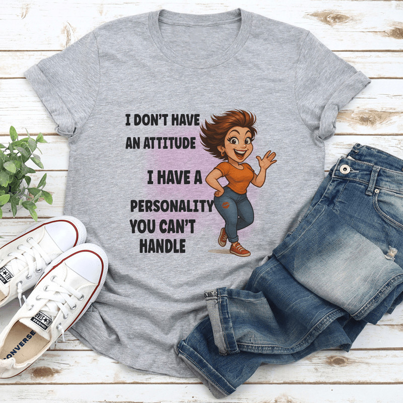 I Dont Have An Attitude I Have A Personality You Cant Handle Tee 0