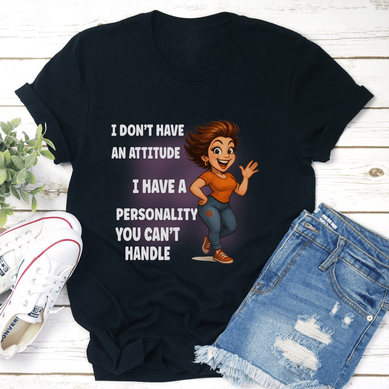I Dont Have An Attitude I Have A Personality You Cant Handle Tee 2
