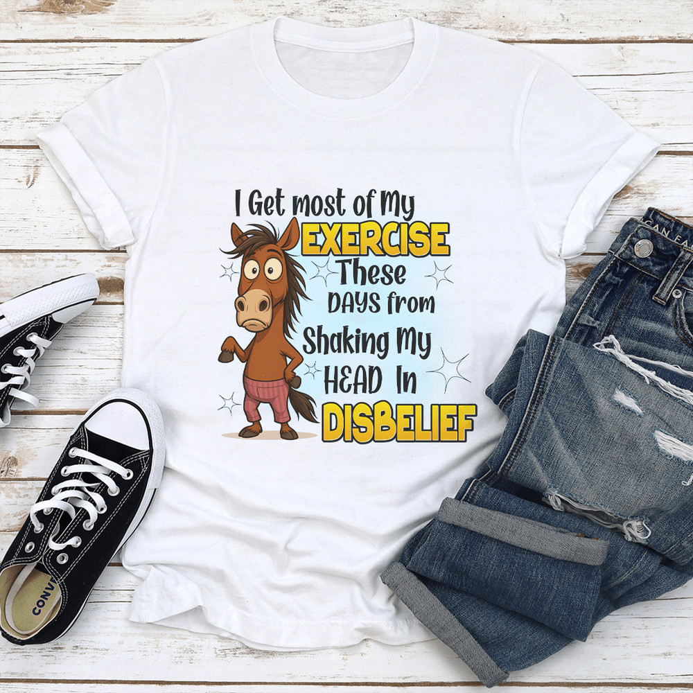 I Get Most Of My Exercise These Days From Shaking My Head In Diisbelief Tee 1