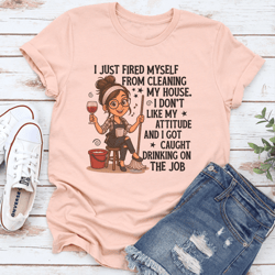 i just fired myself from cleaning my house tee
