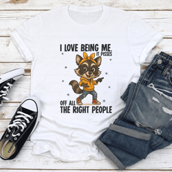 i love being me it pisses of all the right people tee