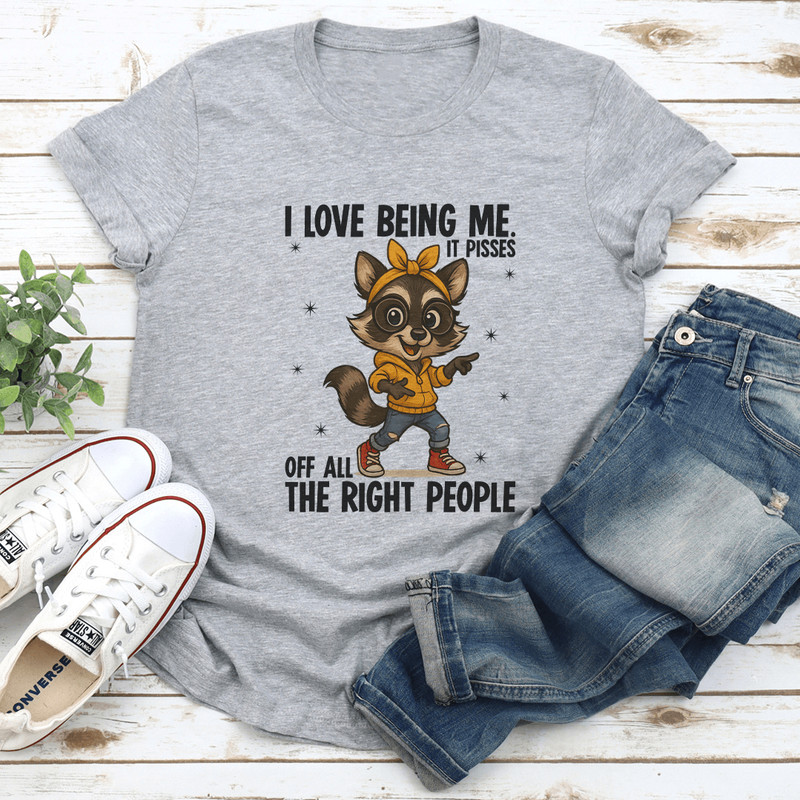 I Love Being Me It Pisses Of All The Right People Tee 1
