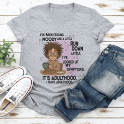 i've been feeling moody and a little run down lately tee