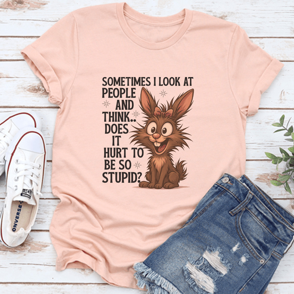 Sometimes I Look At People And Think Does It Hurt To Be So Stupid Tee 0