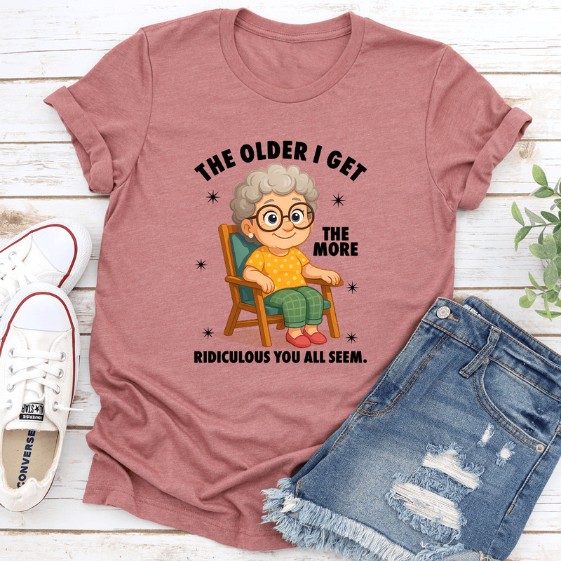 The Older I Get The More Ridiculous You All Seem Tee 3