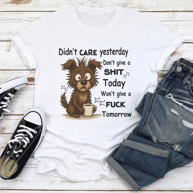 Didnt Care Yesterday Dont Give A Sit Today Wont Give A Fck Tomorrow Tee 1