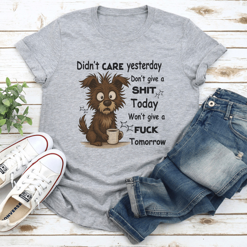 Didnt Care Yesterday Dont Give A Sit Today Wont Give A Fck Tomorrow Tee 0