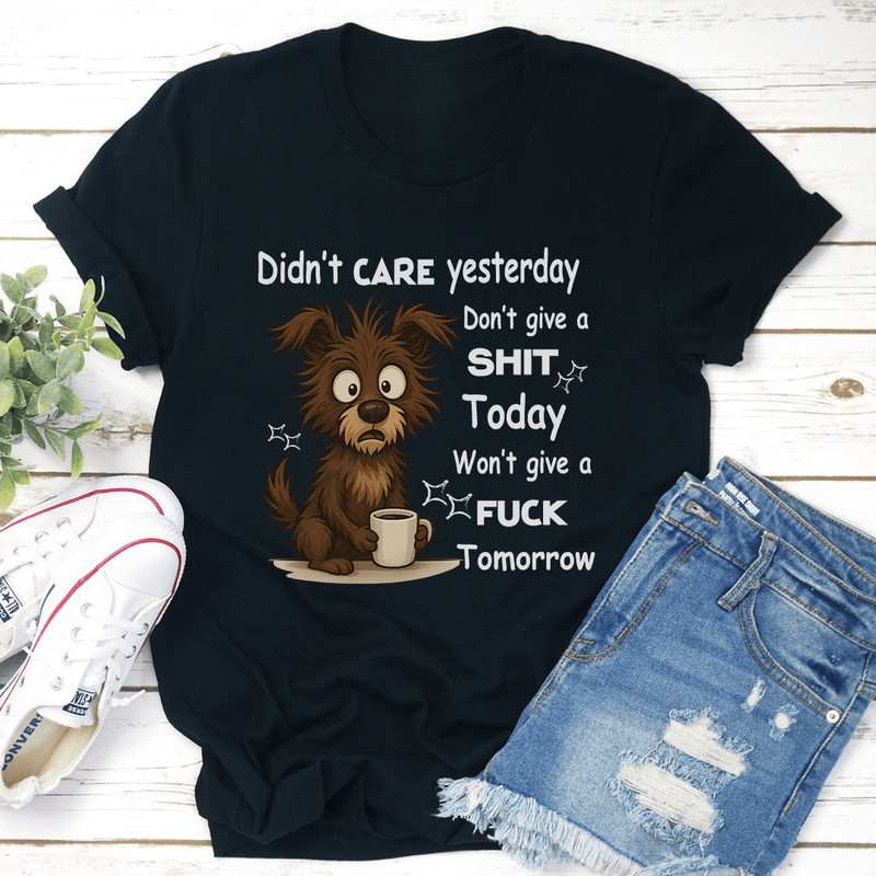 Didnt Care Yesterday Dont Give A Sit Today Wont Give A Fck Tomorrow Tee 2