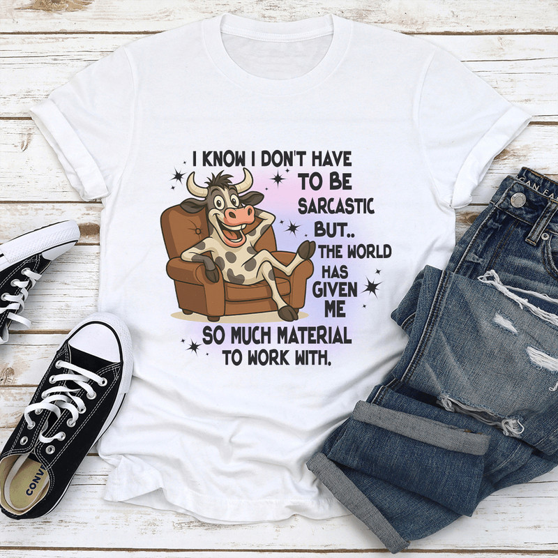 I Know I Dont Have To Be Sarcastic But The World Has Given Me So Much Tee 1