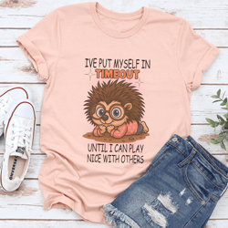 i've put myself in timeout until i can play nice with others tee