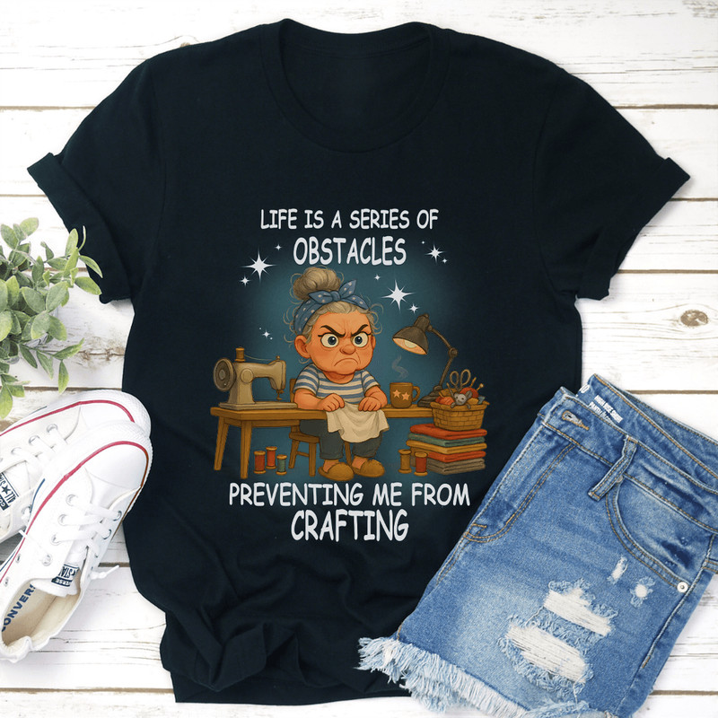 Life Is A Series Of Obstacles Preventing Me From Crafting Tee 2
