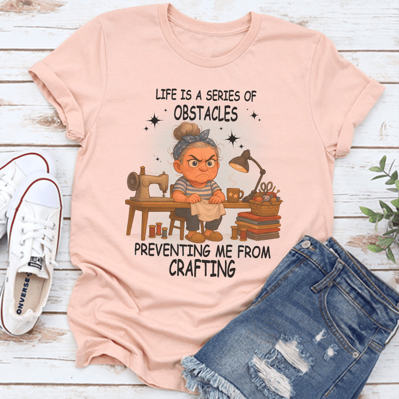 Life Is A Series Of Obstacles Preventing Me From Crafting Tee 3