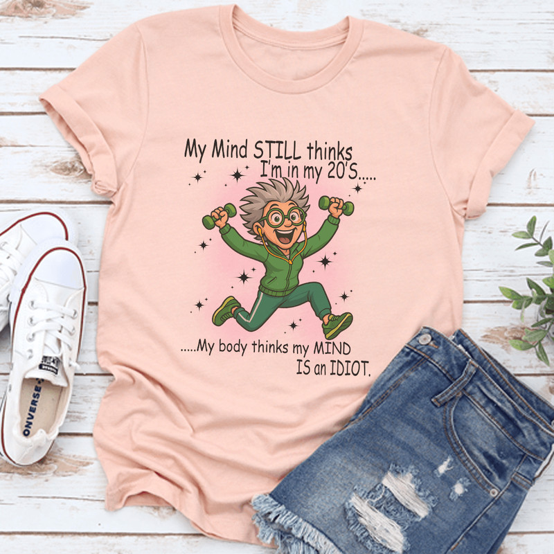My Mind Still Thinks Im In My 20S My Body Thinks My Mind Is An Idiot Tee 3