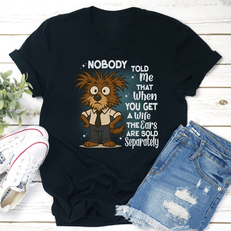 Nobody Told Me That When You Get A Wife The Ears Are Sold Separately Tee 0