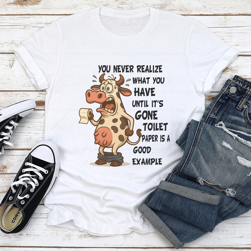 You Never Realize What You Have Until Its Gone Toilet Paper Is A Good Example Tee 0