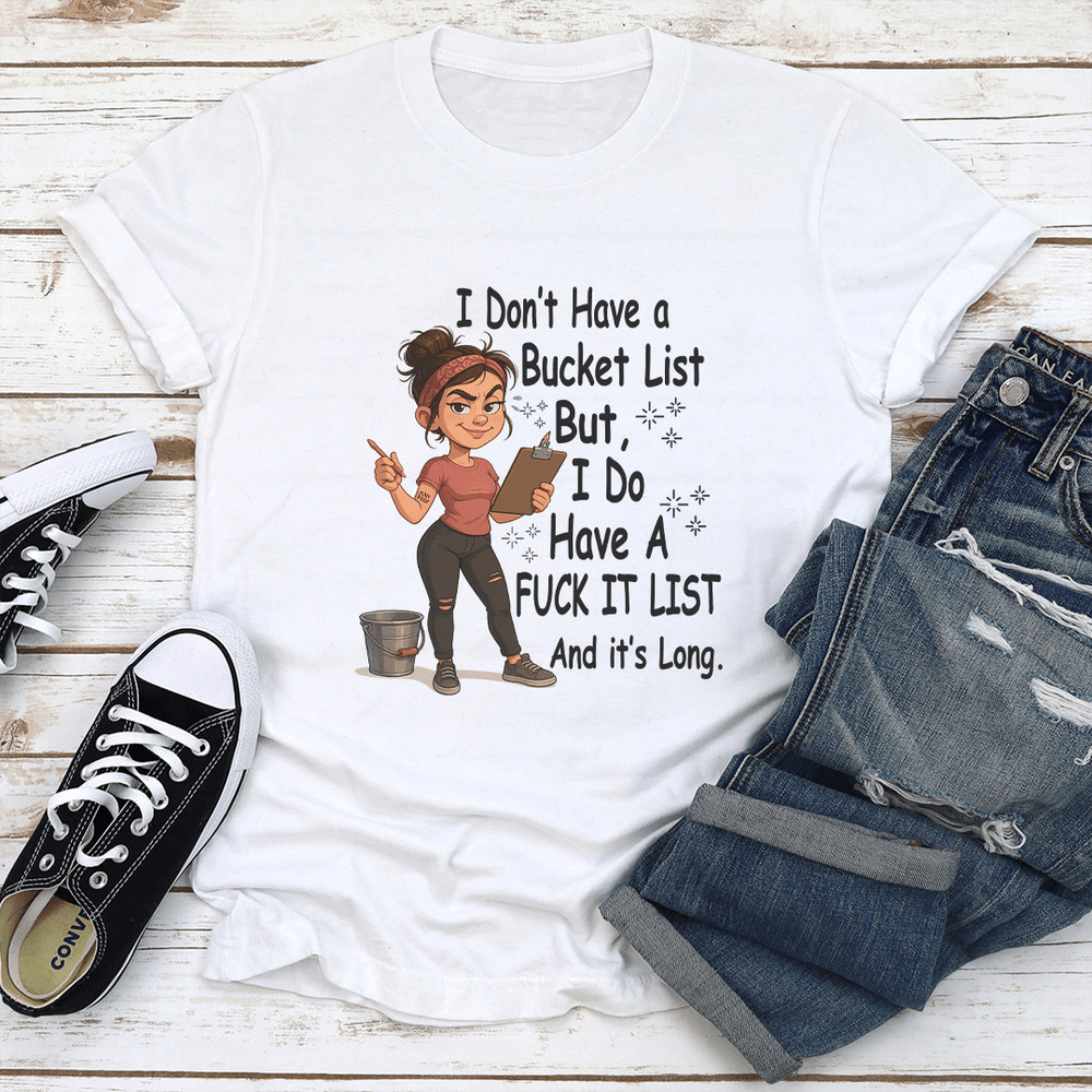 I Dont Have A Bucket List But I Do Have A Fck It List And Its Long Tee 1