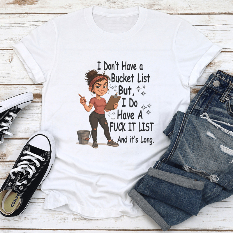 I Dont Have A Bucket List But I Do Have A Fck It List And Its Long Tee 1
