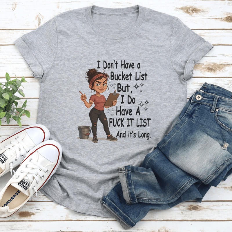 I Dont Have A Bucket List But I Do Have A Fck It List And Its Long Tee 0