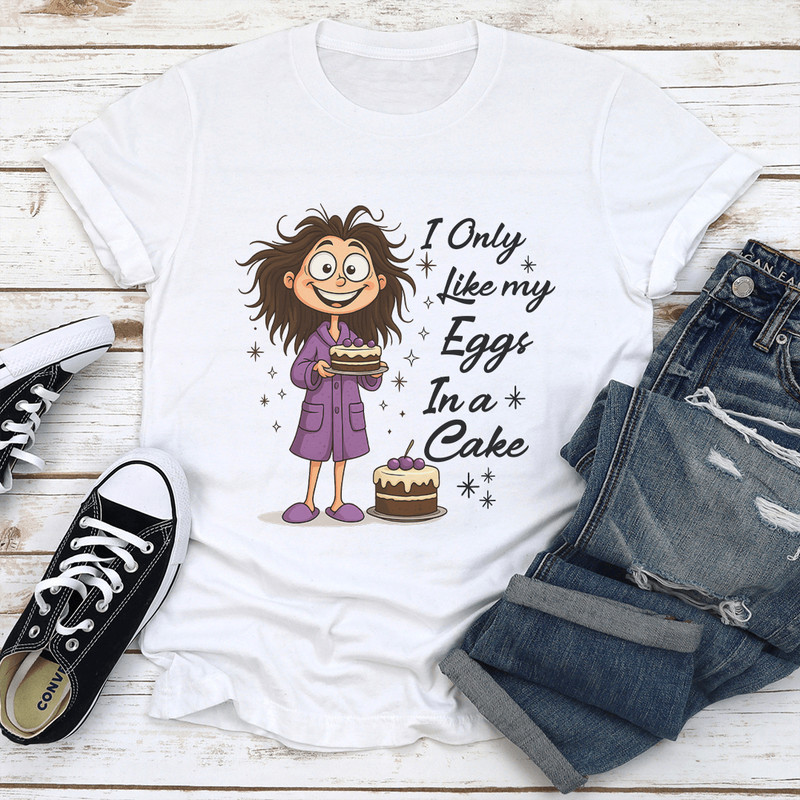 I Only Like My Eggs In A Cakes Tee 1