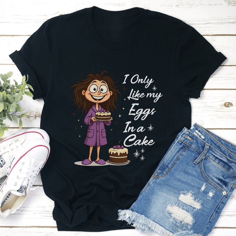 I Only Like My Eggs In A Cakes Tee 3