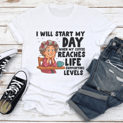 i will start my day when my coffee reaches life supporting levels tee