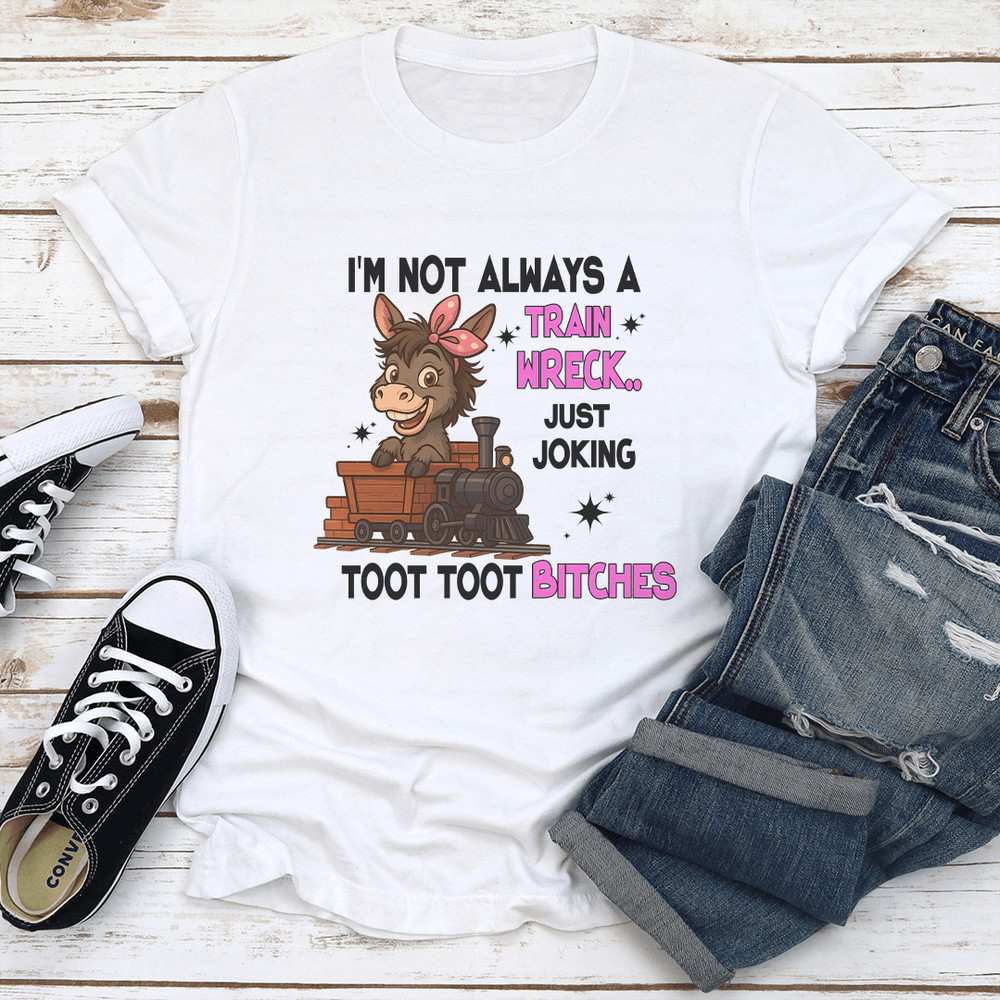 Im Not Always A Train Wreck Just Joking Toot Toot Btches Tee 0