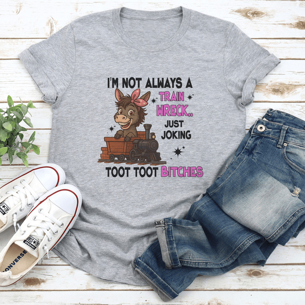 Im Not Always A Train Wreck Just Joking Toot Toot Btches Tee 1