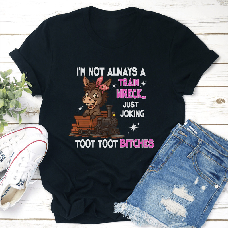 Im Not Always A Train Wreck Just Joking Toot Toot Btches Tee 2