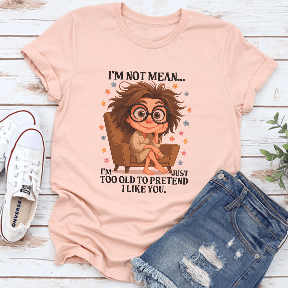 Im Not Mean Im Too Old To Pretend I Like You Tee 3