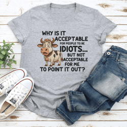 why is it acceptable for people to be idiots tee