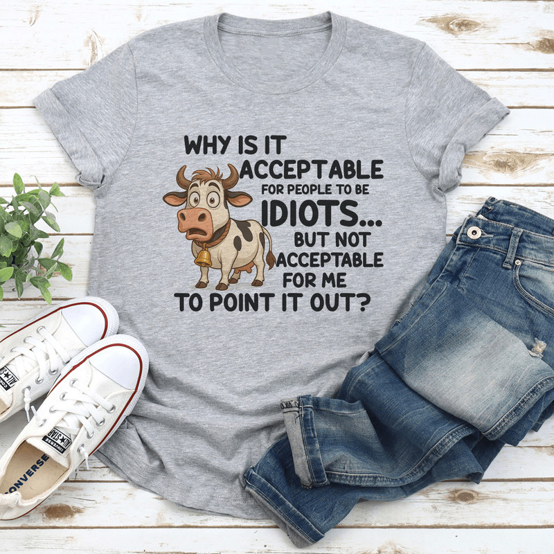 Why Is It Acceptable For People To Be Idiots Tee 0