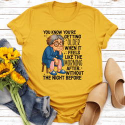 you know you're getting older when it feels like the morning after tee