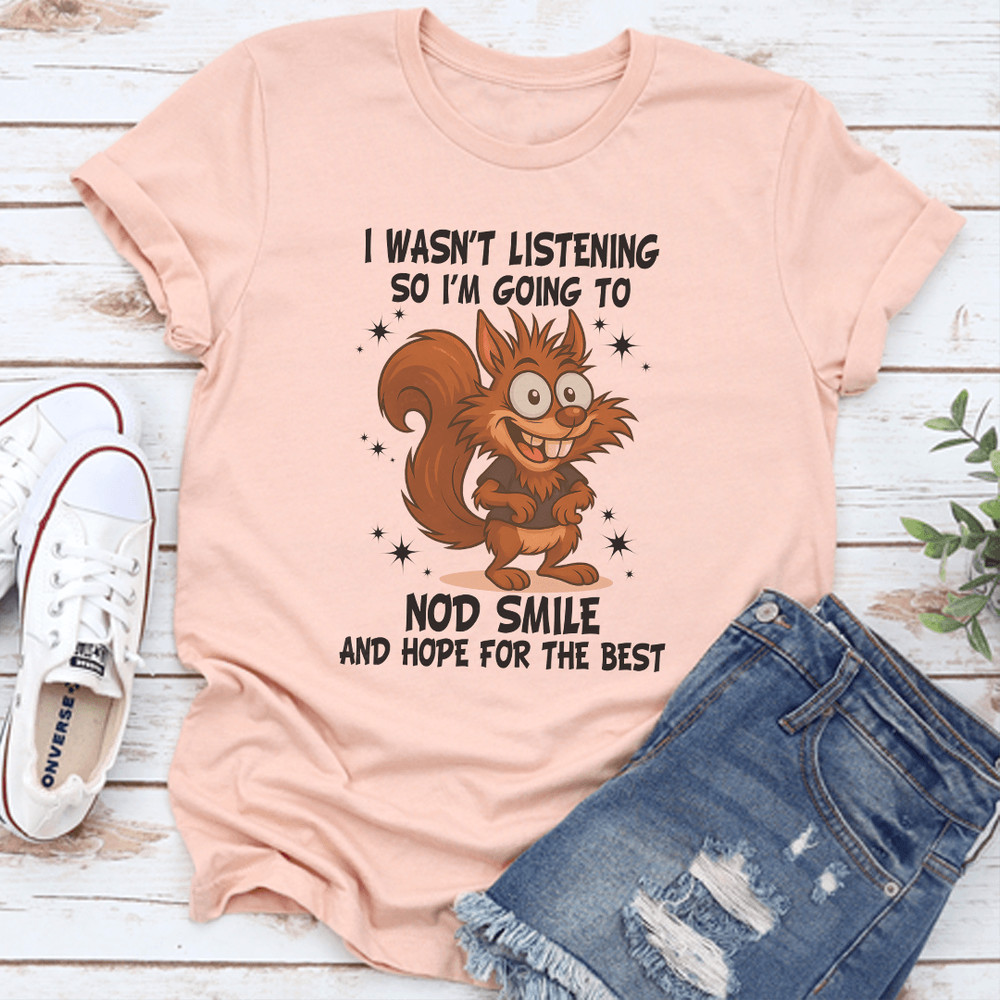 I Wasnt Listening So Im Going To Nod Smile And Hope For The Best Tee 0