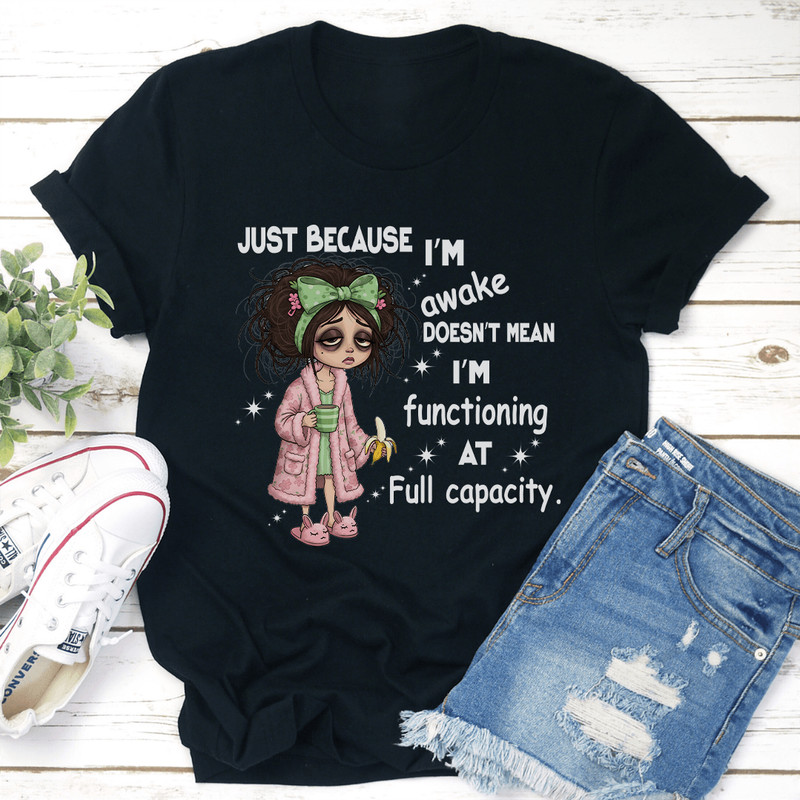 Just Because Im Awake Doesnt Mean Im Functioning At Full Capacity Tee 3