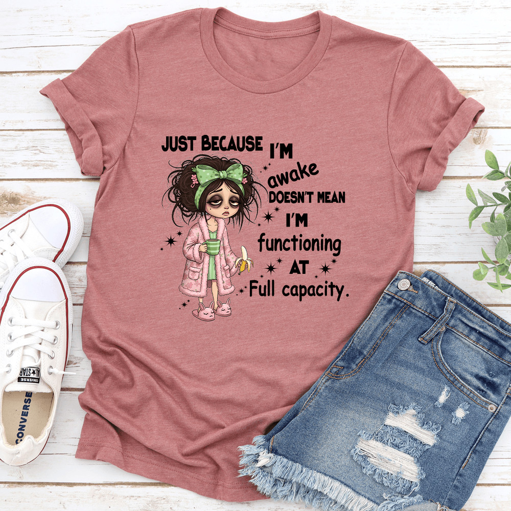 Just Because Im Awake Doesnt Mean Im Functioning At Full Capacity Tee 0
