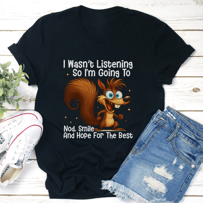 I Wasnt Listening So Im Going Nod Smile Tee 0
