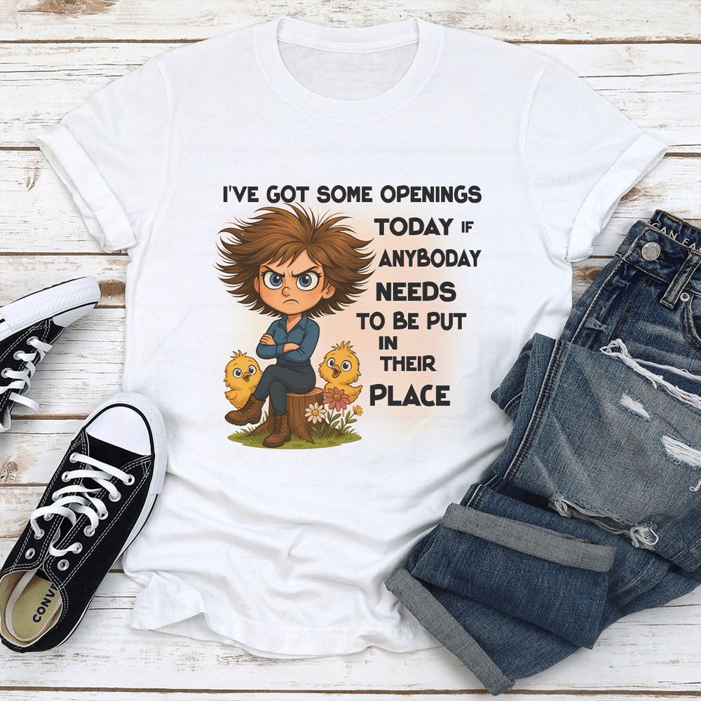 Ive Got Some Openings Today If Anyboday Needs To Be Put In Their Place Tee 1