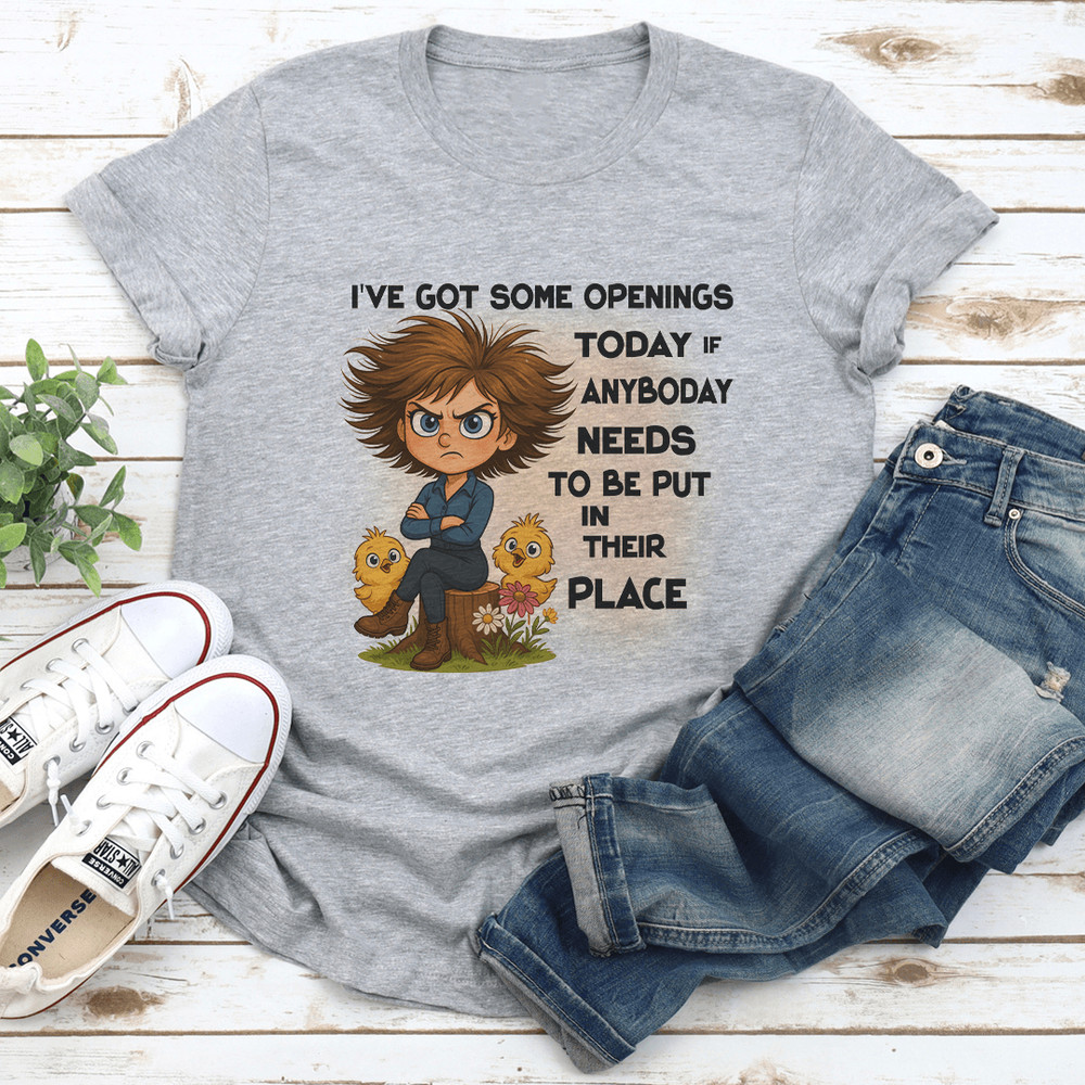 Ive Got Some Openings Today If Anyboday Needs To Be Put In Their Place Tee 2