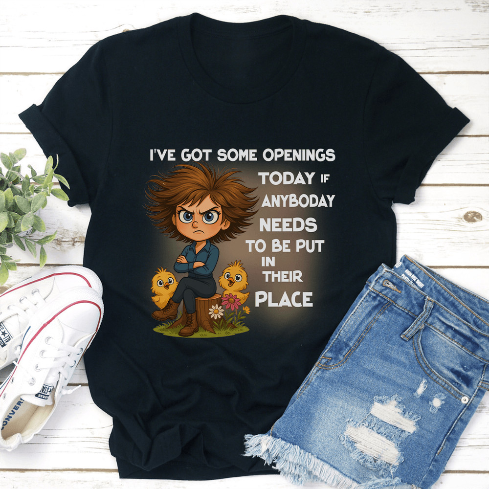 Ive Got Some Openings Today If Anyboday Needs To Be Put In Their Place Tee 3