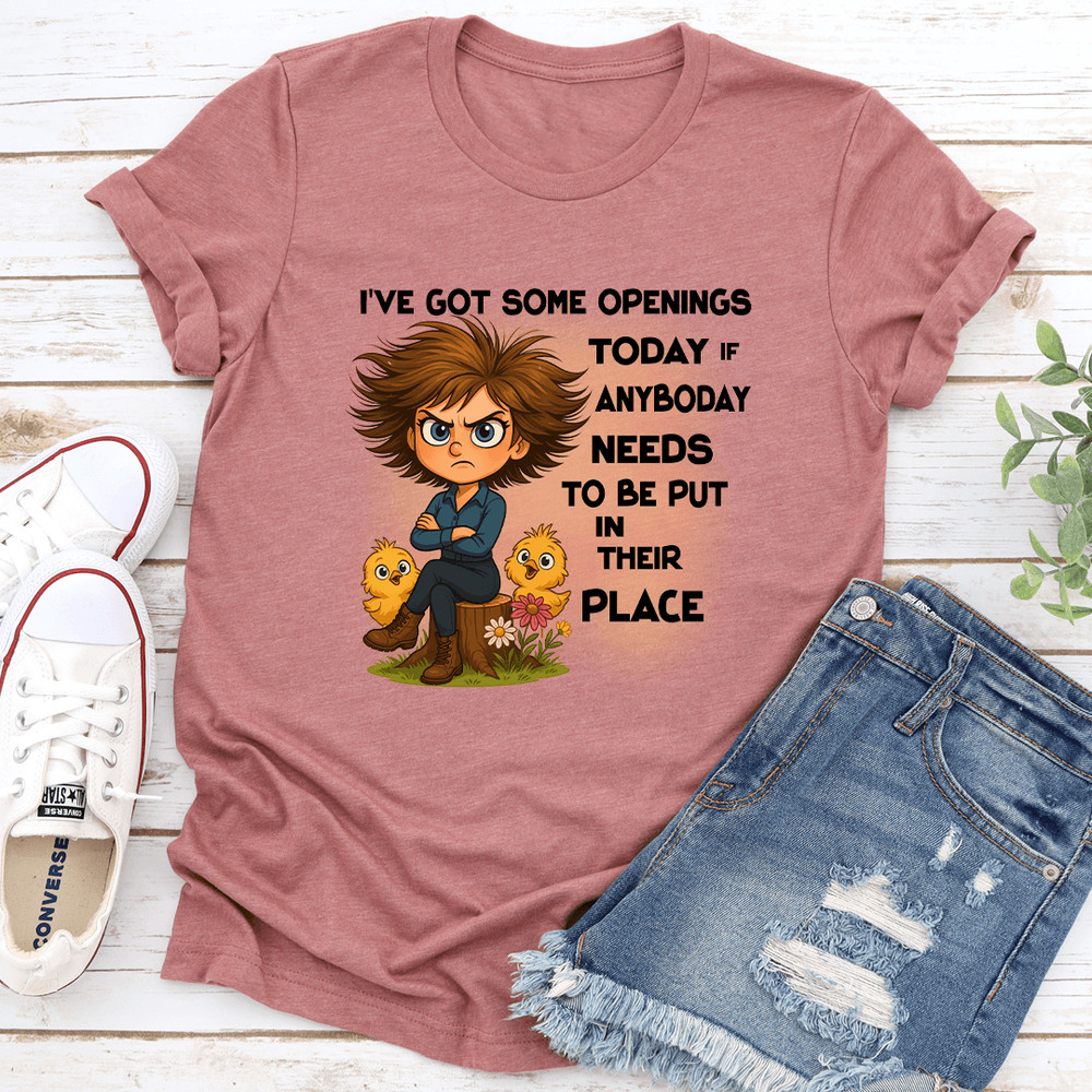 Ive Got Some Openings Today If Anyboday Needs To Be Put In Their Place Tee 0