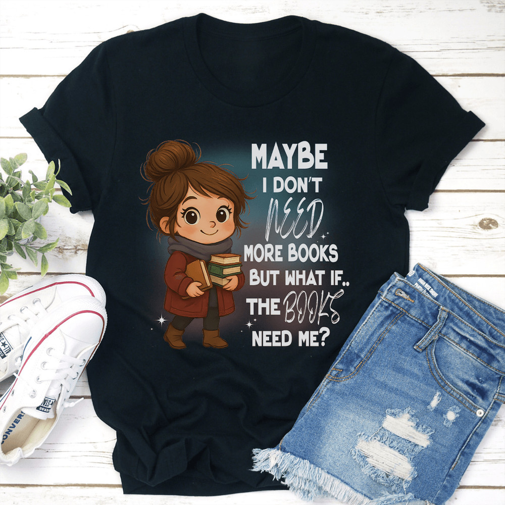 Maybe I Dont Need More Books But What If The Books Need Me Tee 3