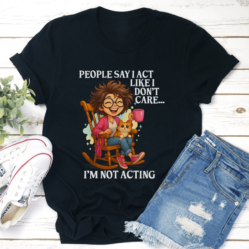 People Say I Act Like I Dont Care Im Not Acting Tee 2