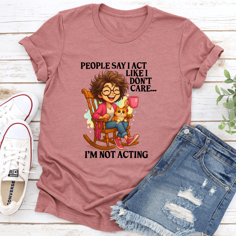 People Say I Act Like I Dont Care Im Not Acting Tee 3