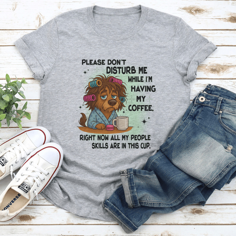 Please Dont Disturb Me While Im Having My Coffee Tee 2