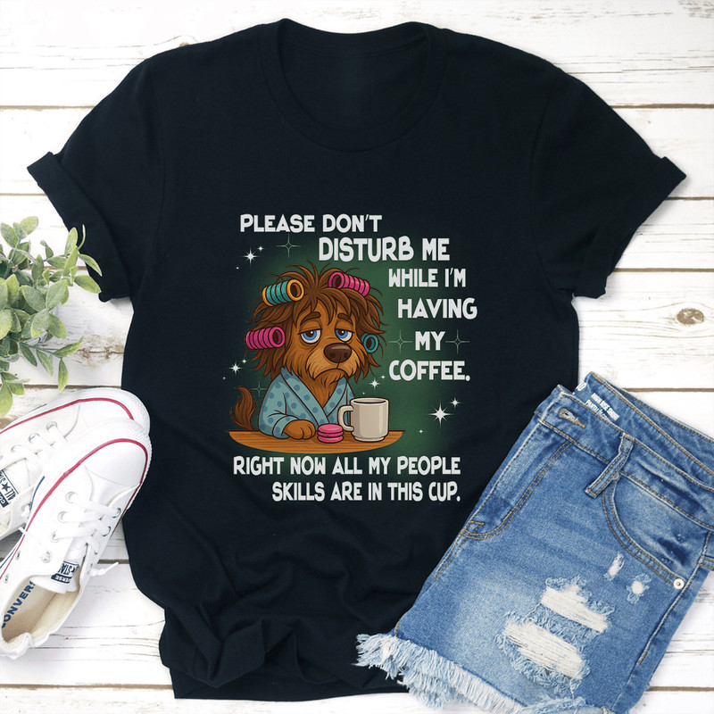 Please Dont Disturb Me While Im Having My Coffee Tee 3