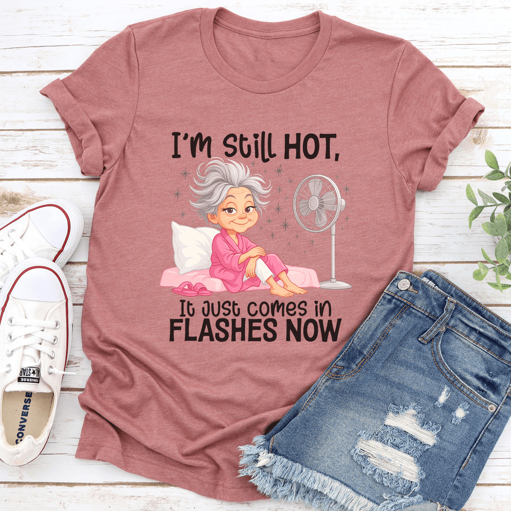 Im Still Hot It Just Comes In Flashes Now Tee 3