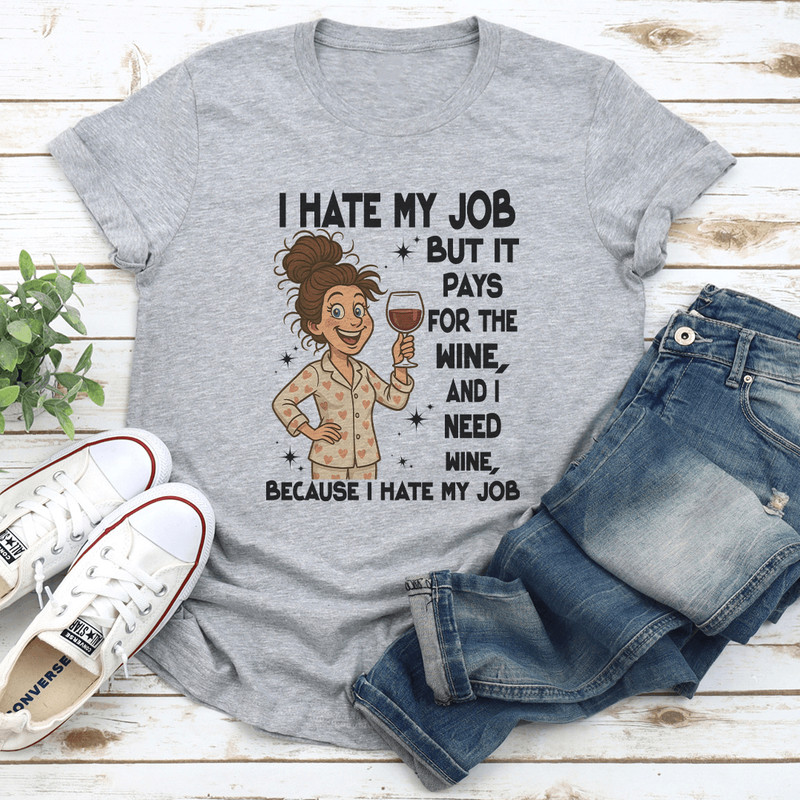 I Hate My Job But It Pays For The Wine And I Need Wine Tee 2